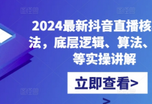 最新抖音直播核心玩法，底层逻辑、算法、起号等实操讲解-蜗牛学社