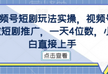 视频号短剧玩法实操，视频号做短剧推广，一天4位数，小白直接上手-蜗牛学社