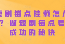 短剧锚点挂载怎么做?做短剧锚点号必成功的秘诀-蜗牛学社