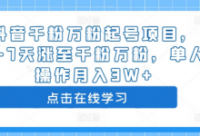 抖音千粉万粉起号项目，3-7天涨至千粉万粉，单人操作月入3W+-蜗牛学社