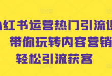 小红书运营热门引流课程，带你玩转内容营销，轻松引流获客-蜗牛学社