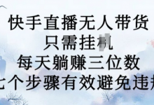 10月新玩法，快手直播无人带货，每天躺Z三位数，七个步骤有效避免违规-蜗牛学社