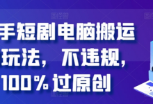 快手短剧电脑搬运2.0玩法，不违规，100%过原创-蜗牛学社