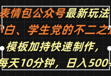 表情包公众号最新玩法，小白、学生党的不二之选，模板加持快速制作，每天10分钟，日入500+-蜗牛学社
