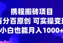 携程搬砖项目，百分百原创，可实操变现，新手小白月入1k+-蜗牛学社