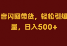 抖音闪图带货，轻松引爆流量，日入几张-蜗牛学社