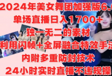 年美女舞团加强版6.0,单场直播日入1.7k,利用闪帧+全屏融合特效手法,24小时实时直播不违规操-蜗牛学社