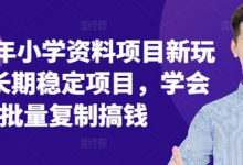 年小学资料项目新玩法，长期稳定项目，学会批量复制搞钱-蜗牛学社