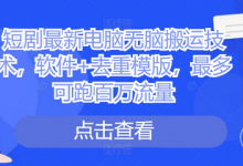 短剧最新电脑无脑搬运技术，软件+去重模版，最多可跑百万流量-蜗牛学社