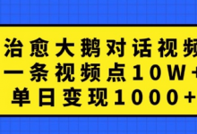 治愈大鹅对话视频，一条视频点赞 10W+，单日变现1k+-蜗牛学社