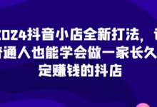 抖音小店全新打法，让普通人也能学会做一家长久稳定赚钱的抖店（更新）-蜗牛学社