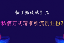 快手搬砖式引流,最新私信方式精准引流创业粉300+-蜗牛学社