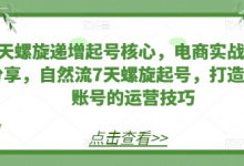 7天螺旋递增起号核心，电商实战技巧分享，自然流7天螺旋起号，打造稳定账号的运营技巧-蜗牛学社