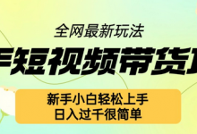快手短视频带货项目最新玩法，新手小白轻松上手，日入几张很简单-蜗牛学社