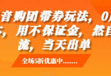 抖音‮购团‬带券玩法，0成本，‮用不‬保证金，‮然自‬流，当天出单-蜗牛学社