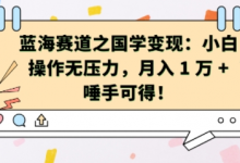 蓝海赛道之国学变现:小白操作无压力,月入 1 W + 唾手可得-蜗牛学社