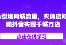 引爆同城流量，​实体店如何借助抖音实现千城万店-蜗牛学社