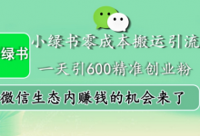 小绿书零成本搬运引流，一天引600精准创业粉，微信生态内赚钱的机会来了-蜗牛学社