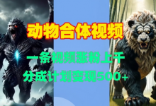 动物合体视频，一条视频涨粉上千，一键生成，分成计划变现5张-蜗牛学社