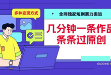 全网独家短剧暴力搬运，几分钟一条作品条条过原创，多种变现方式-蜗牛学社