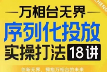 【万相台无界】序列化投放实操18讲线上实战班，淘系电商人的必修课-蜗牛学社
