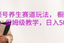 视频号养生赛道玩法， 橱窗带货，保姆级教学，日入5张-蜗牛学社