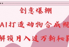 创意爆棚，用AI打造动物合成视频，解锁月入过W新秘籍-蜗牛学社
