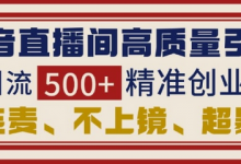 抖音直播间引流创业粉，无需连麦、不用上镜、超暴力，日引流500+高质量精准创业粉-蜗牛学社