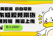 无需引流，小白可做，京东短现频带货，不用剪辑，搬运上传，日入1k-蜗牛学社