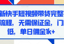 最新快手短视频带货完整实操流程，无需保证金，门槛低，单日佣金1k+-蜗牛学社
