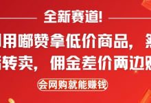 全新赛道，利用嘟赞拿低价商品，然后去闲鱼转卖佣金，差价两边赚，会网购就能挣钱-蜗牛学社