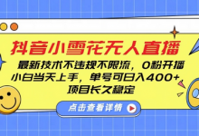 DY小雪花无人直播，0粉开播，不违规不限流，新手单号可日入4张，长久稳定-蜗牛学社