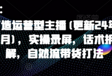 打造运营型主播(更新25年1月)，实操录屏，话术拆解，自然流带货打法-蜗牛学社