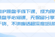 全案IP操盘手线下课，成为现象级ip操盘手必修课，无保留分享，全是干货，不讲废话超深度培训实操-蜗牛学社