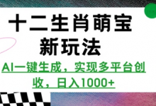 十二生肖萌宝新玩法，AI一键生成，实现多平台创收，日入多张-蜗牛学社