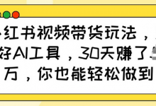小红书视频带货玩法，用好AI工具，30天收益过W，你也能轻松做到-蜗牛学社