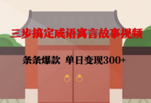 三步搞定成语寓言故事视频，条条爆款，单日变现300+-蜗牛学社
