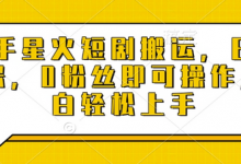 快手星火短剧搬运，日入多张，0粉丝即可操作，小白轻松上手-蜗牛学社
