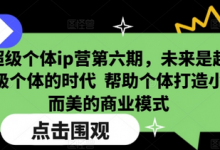超级个体ip营第六期，未来是超级个体的时代  帮助个体打造小而美的商业模式-蜗牛学社