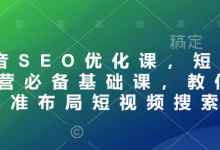 抖音SEO优化课，短视频运营必备基础课，教你精准布局短视频搜索-蜗牛学社