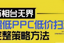 超低PPC低价扫流完整策略方法，最新低价扫流底层逻辑，万相台无界低价扫流实战流程方法-蜗牛学社