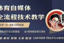 体育自媒体创作全流程讲解,百万大V带你全流程学习体育自媒体短视频文案创作、视频制作和账号运营-蜗牛学社