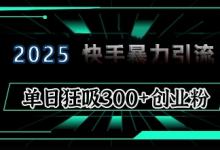 2025年快手6.0保姆级教程震撼来袭，单日狂吸300+精准创业粉-冒泡网