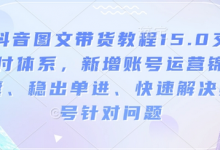抖音图文带货教程15.0交付体系，新增账号运营锦囊、稳出单进、快速解决账号针对问题-蜗牛学社