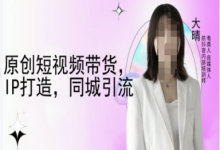 原创短视频带货，IP打造，同城引流-大晴自媒体教程-蜗牛学社