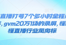 抖音直播打号7个多小时全程录屏24年，gvm20万1场的录屏，懂的都懂直播行业风向标-蜗牛学社