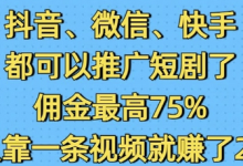 抖音微信快手都可以推广短剧了，佣金最高75%，有人靠一条视频就挣了2W-蜗牛学社