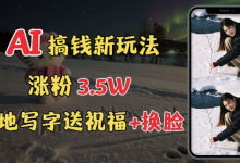 冬季搞钱新玩法，雪地写字表白送祝福、换脸，用免费AI手把手教你制作，轻松涨粉3.5w，接单到手软-蜗牛学社