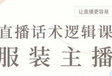 直播带货：服装主播话术逻辑课，服装主播话术大全，让直播更容易-蜗牛学社