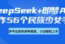 DeepSeek+即梦AI，制作56个民族少女手办，附详细教程+变现方向-蜗牛学社